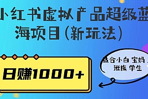 （4853期）小红书虚拟产品超级蓝海项目(新玩法）适合小白宝妈上班族学生，日赚1000+【揭秘】