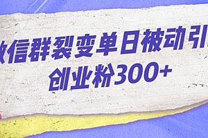 （5656期）微信群裂变单日被动引流创业粉300【揭秘】