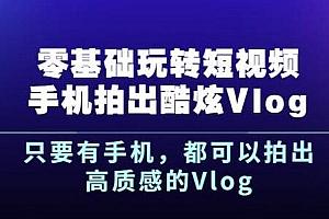 （0832期）杨精坤·零基础玩转短视频手机拍出酷炫Vlog，只要有手机就可以拍出高质感的Vlog
