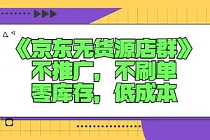 (0844期)诺思星商学院·京东无货源店群课:不推广,不刷单,零库存,低成本(已失效)