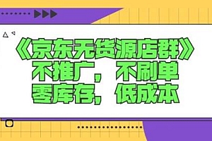 （0844期）诺思星商学院·京东无货源店群课：不推广，不刷单，零库存，低成本