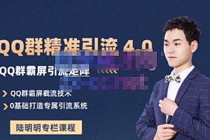 (0944)陆明明·QQ群精准引流专栏4.0【2022版】,0基础教你QQ群引流,打造群霸屏系统(已失效)