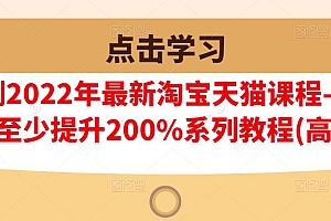 （0980期）樊剑·2022年最新淘宝天猫课程-转化率至少提升200%系列教程(高级)