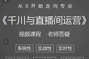 (1047期)阳光·千川与直播间运营从0开始走向专业,93节完整版(已失效)
