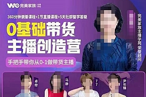 (1166期)完美家族·0基础带货主播创造营,手把手教你从0~1做带货主播(已失效)