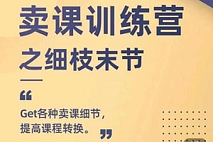 (1258期)抖校长田源-卖课训练营之细枝末节,Get各种卖课细节,提高课程转换(已失效)