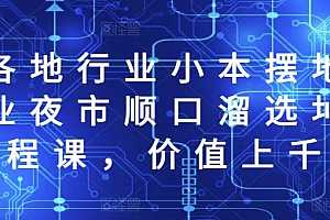 (1287期)全国各地行业小本摆地摊教程创业夜市顺口溜选址经验教程课,价值上千元(已失效)