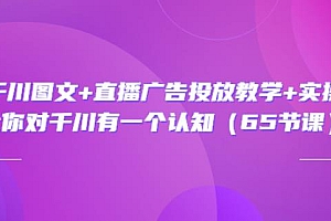 (1612期)巨量千川图文+直播广告投放教学+实操经验:让你对千川有一个认知(65节课)