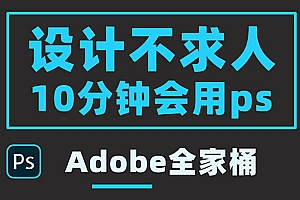 (1811期)零基础10分钟精通PS技术,即学即用(附:Adobe全家桶)