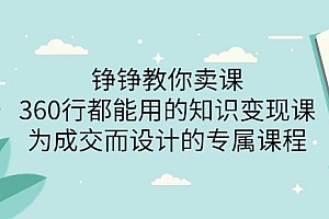 (1819期)薛辉旗下铮铮教你卖课:360行都能用的知识变现课,为成交而设计的专属课程-价值2980