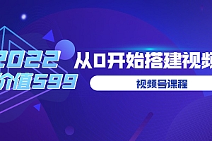 (1857期)遇见喻导·九亩地:视频号课程,2022从零开始搭建视频号,学会视频号或小程序带货流程