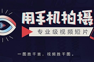 （1902期）高高手王海波·教你用手机拍摄专业级视频短片，一图胜千言，视频胜千图