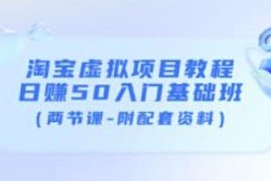 (1914期)黄岛主·淘宝虚拟项目教程:日赚50入门基础班(两节课-附配套资料)