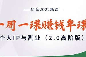 （1967期）抖音2022新课：一周一课赚钱年课，个人IP与副业（2.0高阶版）