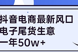 (1997期)抖音电商最新风口,利用信息差做电子尾货生意,一年50w+(7节课+货源渠道)