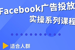 （2126期）Facebook全系列投放实操详解，带您由浅入深提升Facebook运营和广告优化技能