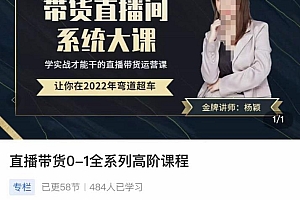 (2127期)杨颖·直播带货0-1全系高阶课程,带货直播间系统大课,学实战才能干的直播带货运营课