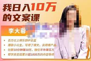(2265期)李大蓉·我日入10万的文案课第五期,教你如何用文案写作,赚下一个百万-价值1049元