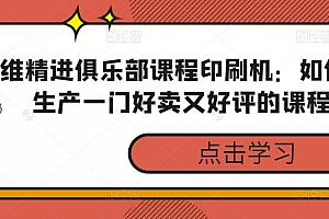 (2683期)思维精进俱乐部·课程印刷机:如何3天生产一门好卖又好评的课程