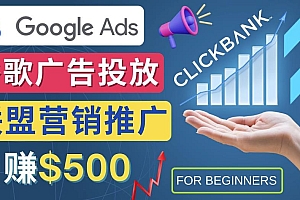 （2822期）Google Ads推广热门联盟营销商品：日赚500美元开户方法投放流程注意事项
