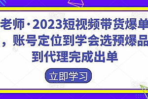 (2849期)财老师·2023短视频带货爆单运营,账号定位到学会选预爆品,到代理完成出单