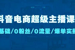 (2911期)抖音电商超级主播课:0基础、0粉丝、0流量、爆单实操!