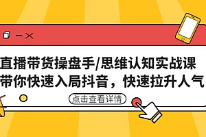 (2940期)直播带货操盘手/思维认知实战课:带你快速入局抖音,快速拉升人气!
