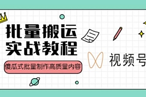 (2965期)视频号批量搬运实战操作运营赚钱教程,傻瓜式批量制作高质量内容【附视频教程+PPT】