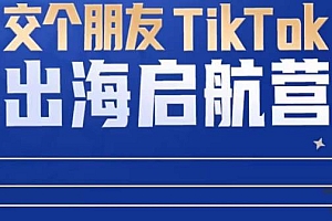 （2993期）交个朋友·TikTok商家出海启航营：教你TikTok跨境电商的底层逻辑，即使是零基础的你也可以快速上手