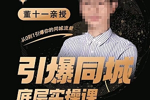 (3026期)董十一·引爆同城底层实操课,短视频+模板+直播+矩阵+投放,一套可复制的同城短视频打法