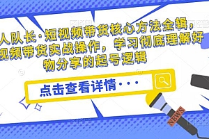 (3095期)达人队长·短视频带货核心方法全辑,短视频带货实战操作,学习彻底理解好物分享的起号逻辑