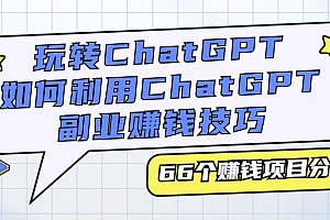 （3350期）玩转ChatGPT，如何利用ChatGPT副业赚钱技巧，66个赚钱项目分享
