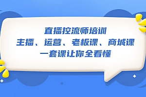 (3531期)直播·控流师培训:主播、运营、老板课、商城课,一套课让你全看懂