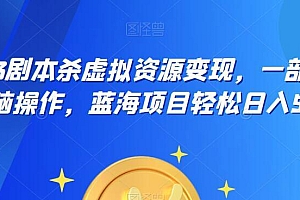 (4619期)云逸·2023剧本杀虚拟资源变现,一部手机无脑操作,蓝海项目轻松日入500+
