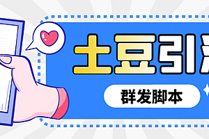 (4861期)外面收费688的最新土豆加群群发脚本,解放双手自动引流【群发脚本+使用教程】