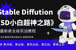 （4867期）Stable Diffution小白超神之路，超详细AI绘画实操课，手把手带你掌握Stable Diffution商业级玩法