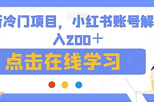 （5483期）最新冷门项目，小红书账号解封日入200＋【揭秘】