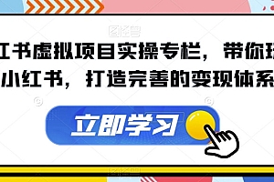 (5716期)小红书虚拟项目实操专栏,带你玩转小红书,打造完善的变现体系