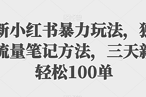 （5753期）最新小红书暴力玩法，独家拉流量笔记方法，三天新号轻松100单【揭秘】