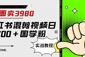 （5790期）外面卖3980小红书混剪视频日引200+国学粉实战教程【揭秘】
