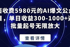 （5960期）外面收费5980元的AI爆文公众号项目，单日收益300-1000+适合批量起号无限放大【揭秘】