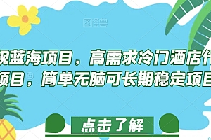 (6017期)正规蓝海项目,高需求冷门酒店代订项目,简单无脑可长期稳定项目【揭秘】