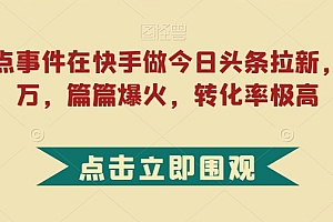 (6073期)利用热点事件在快手做今日头条拉新,一周过万,篇篇爆火,转化率极高【揭秘】