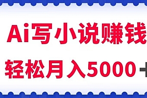 (6229期)用Ai写原创小说赚钱,每天2-3小时,轻松月入5k+【揭秘】
