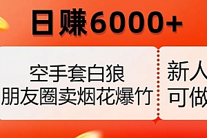 （6362期）空手套白狼，朋友圈卖烟花爆竹，日赚6000+【揭秘】