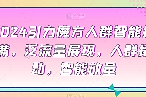 (7286期)2024引力魔方人群智能拉满,泛流量展现,人群撬动,智能放量
