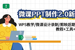 （7711期）微课PPT制作-2.0新版：WPS教学/微课设计录制/剪映后期美化/教程+工具+素材
