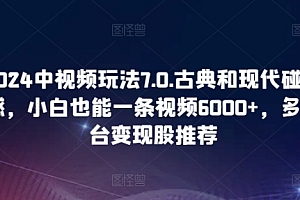 (8265期)2024中视频玩法7.0.古典和现代碰撞感,小白也能一条视频6000+,多平台变现