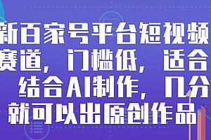 (8583期)最新百家号平台短视频带货赛道,门槛低,适合新手,结合AI制作,几分钟就可以出原创作品