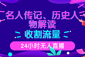 (8589期)24小时无人直播,名人传记、历史人物解读,收割流量